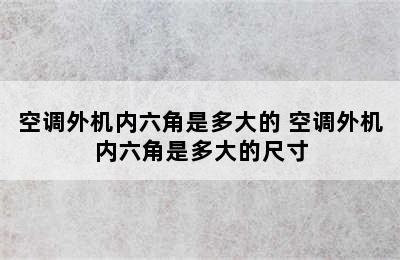 空调外机内六角是多大的 空调外机内六角是多大的尺寸